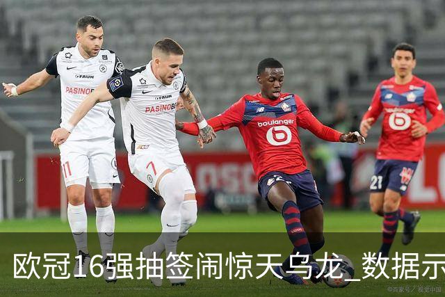 欧冠16强抽签闹惊天乌龙 数据示巴黎难称夺冠大热